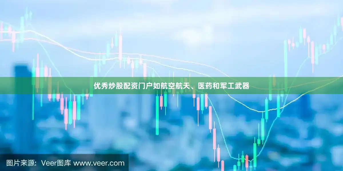 优秀炒股配资门户如航空航天、医药和军工武器