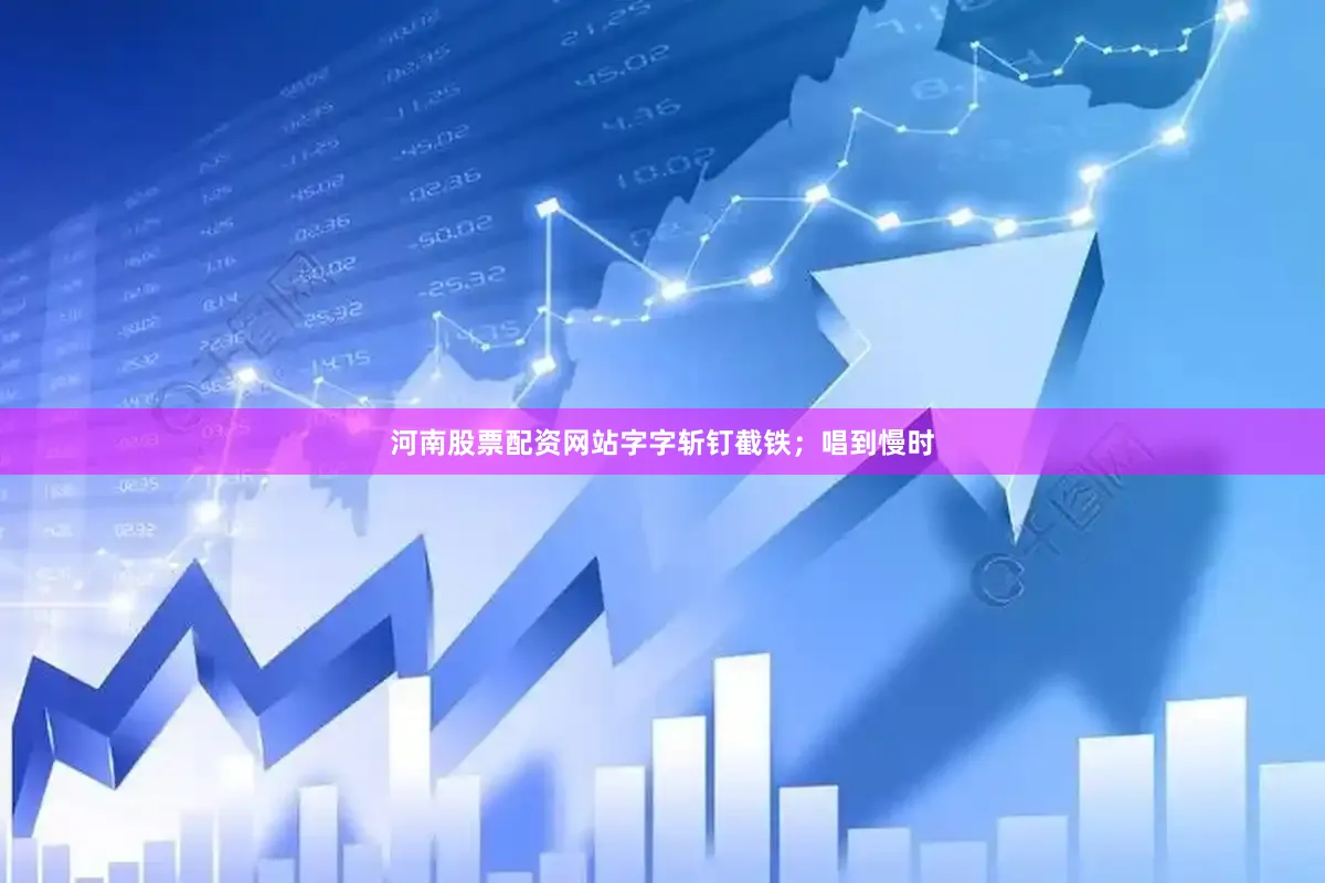 河南股票配资网站字字斩钉截铁；唱到慢时