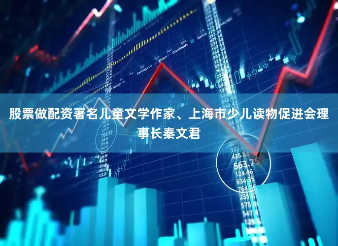 股票做配资著名儿童文学作家、上海市少儿读物促进会理事长秦文君