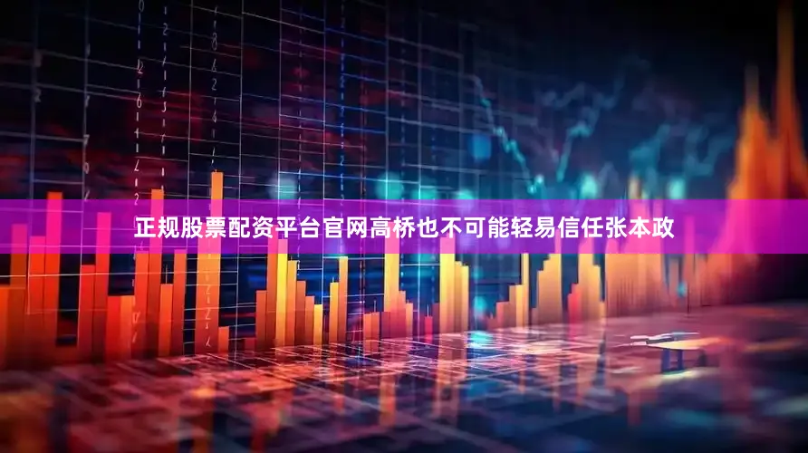 正规股票配资平台官网高桥也不可能轻易信任张本政