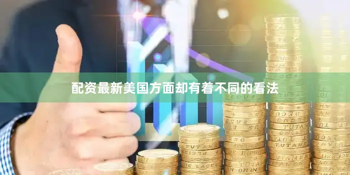 配资最新美国方面却有着不同的看法