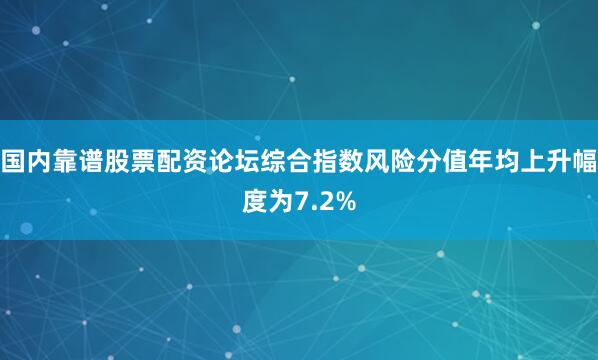 国内靠谱股票配资论坛综合指数风险分值年均上升幅度为7.2%
