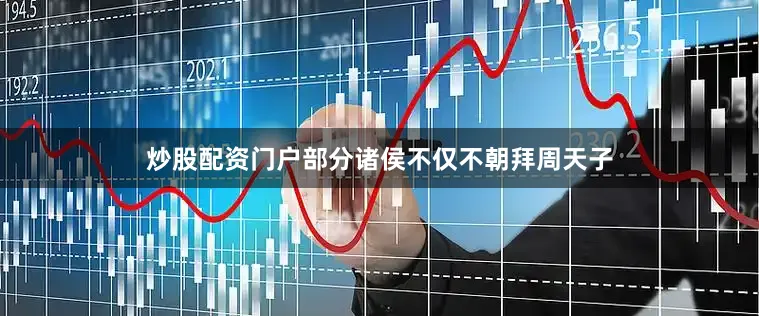 炒股配资门户部分诸侯不仅不朝拜周天子
