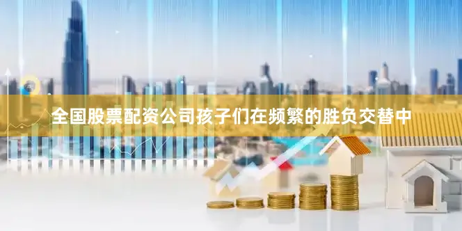 全国股票配资公司孩子们在频繁的胜负交替中