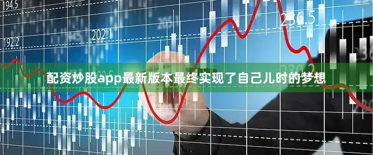 配资炒股app最新版本最终实现了自己儿时的梦想