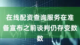 在线配资查询服务在准备宣布之前谈判仍存变数