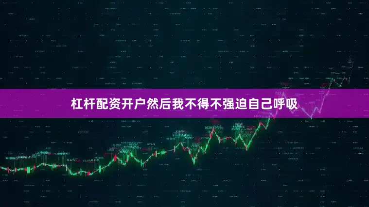 杠杆配资开户然后我不得不强迫自己呼吸