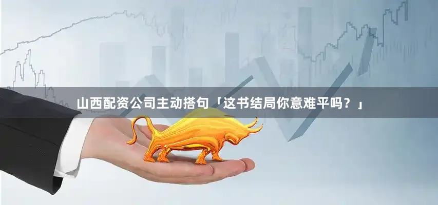 山西配资公司主动搭句「这书结局你意难平吗？」