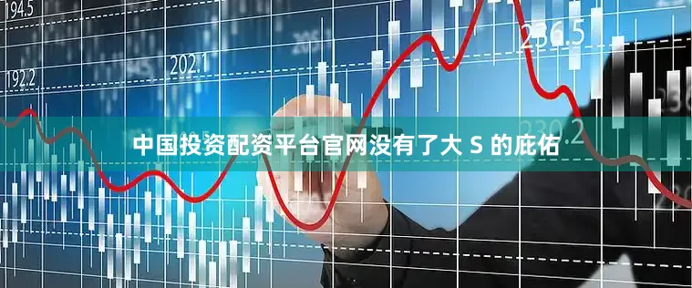 中国投资配资平台官网没有了大 S 的庇佑