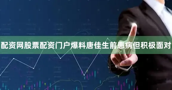 配资网股票配资门户爆料唐佳生前患病但积极面对