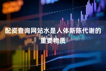 配资查询网站水是人体新陈代谢的重要物质
