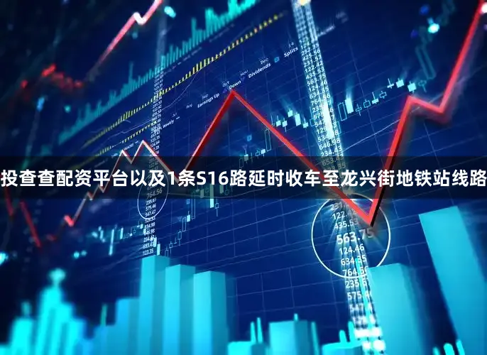 投查查配资平台以及1条S16路延时收车至龙兴街地铁站线路