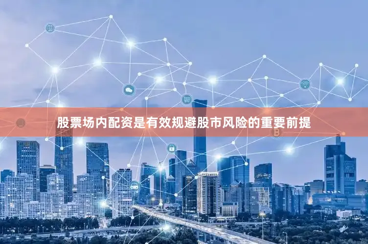 股票场内配资是有效规避股市风险的重要前提