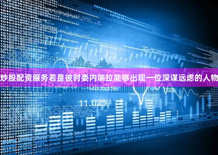 炒股配资服务若是彼时委内瑞拉能够出现一位深谋远虑的人物