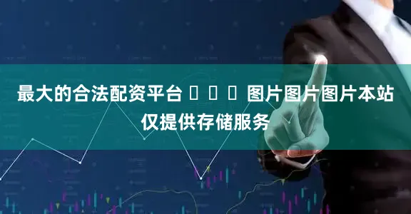 最大的合法配资平台 ​​​图片图片图片本站仅提供存储服务