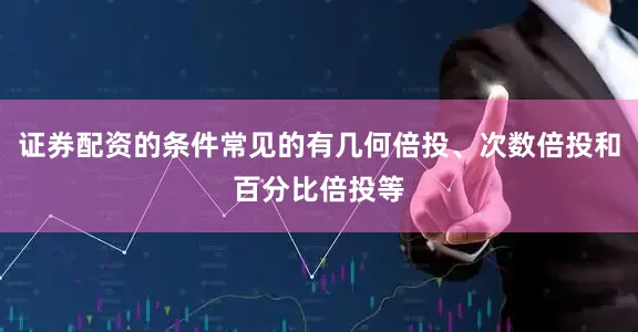 证券配资的条件常见的有几何倍投、次数倍投和百分比倍投等