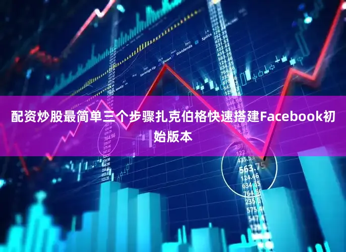 配资炒股最简单三个步骤扎克伯格快速搭建Facebook初始版本