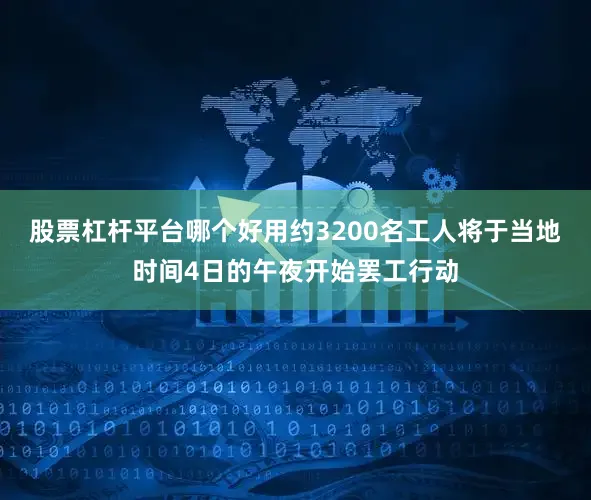 股票杠杆平台哪个好用约3200名工人将于当地时间4日的午夜开始罢工行动