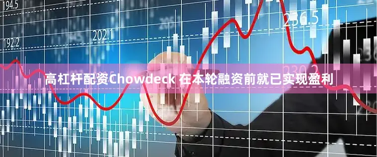 高杠杆配资　　Chowdeck 在本轮融资前就已实现盈利